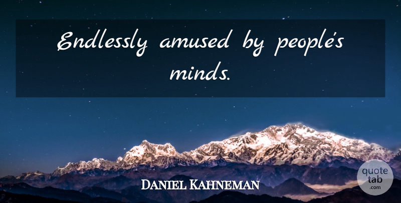 Daniel Kahneman Quote About People, Mind, Amused: Endlessly Amused By Peoples Minds...