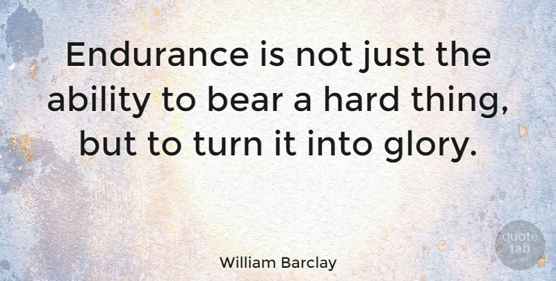 William Barclay Quote About Endurance, Bears, Glory: Endurance Is Not Just The...