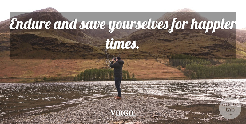 Virgil Quote About Endurance, Endure, Happier Times: Endure And Save Yourselves For...