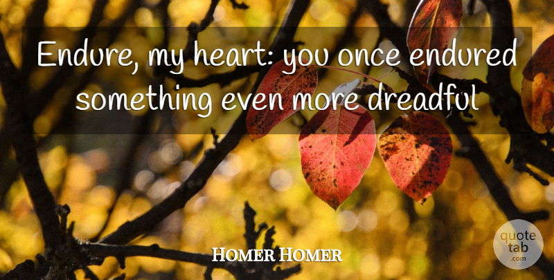 Homer Homer Quote About Dreadful, Endured: Endure My Heart You Once...