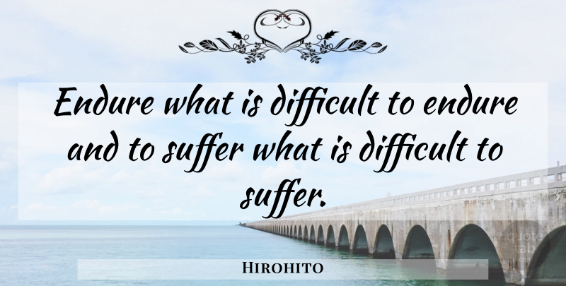 Hirohito Quote About Suffering, Endure, Difficult: Endure What Is Difficult To...