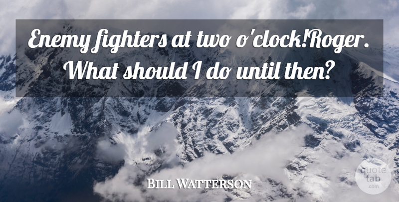 Bill Watterson Quote About Enemy, Fighters, Until: Enemy Fighters At Two Oclockroger...