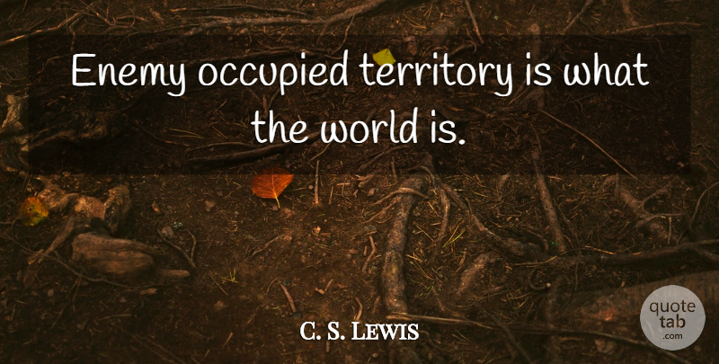 C. S. Lewis Quote About Enemy, World, Territory: Enemy Occupied Territory Is What...