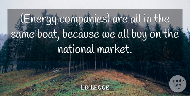 Ed Legge Quote About Buy, National: Energy Companies Are All In...