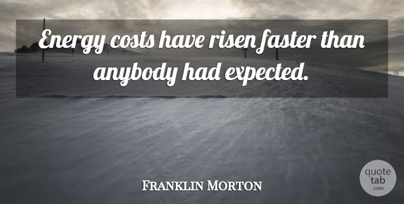 Franklin Morton Quote About Anybody, Costs, Energy, Faster, Risen: Energy Costs Have Risen Faster...