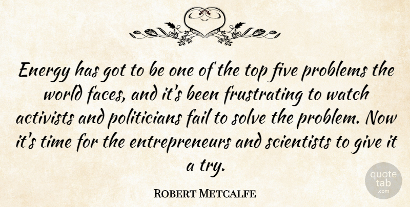 Robert Metcalfe Quote About Activists, Energy, Fail, Five, Problems: Energy Has Got To Be...