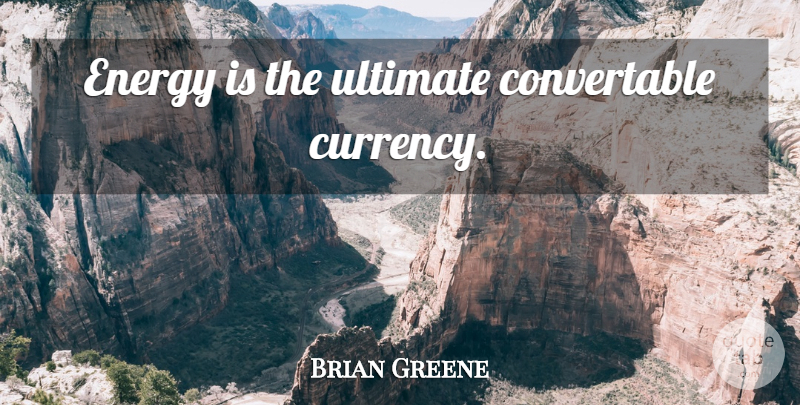 Brian Greene Quote About Energy, Currency, Ultimate: Energy Is The Ultimate Convertable...