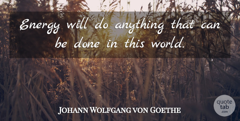Johann Wolfgang von Goethe Quote About Done, World, Energy: Energy Will Do Anything That...