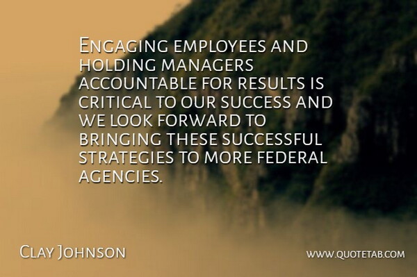 Clay Johnson Quote About Bringing, Critical, Employees, Engaging, Federal: Engaging Employees And Holding Managers...