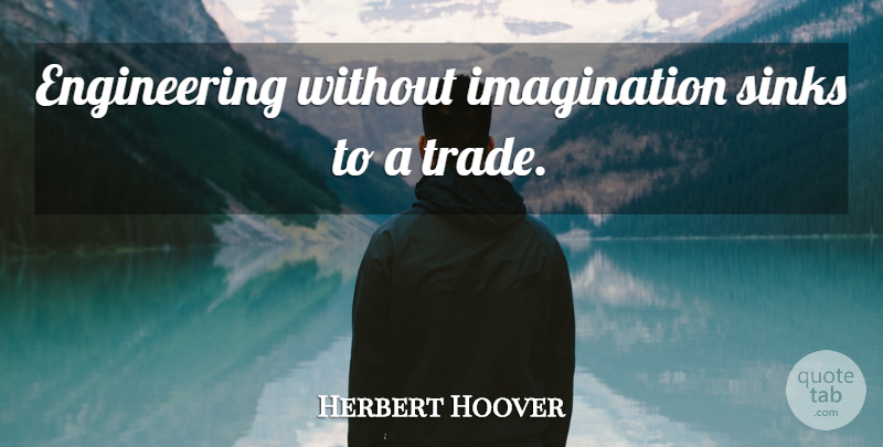 Herbert Hoover Quote About Science, Engineering, Imagination: Engineering Without Imagination Sinks To...