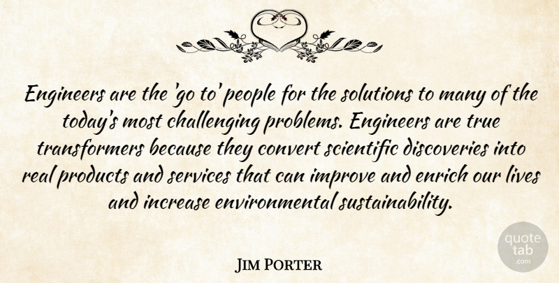 Jim Porter Quote About Convert, Engineers, Enrich, Environmental, Improve: Engineers Are The Go To...