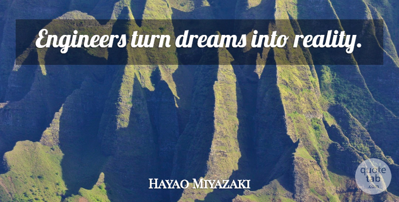Hayao Miyazaki Quote About Dream, Reality, Turns: Engineers Turn Dreams Into Reality...