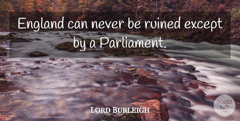 Lord Burleigh Quote About England, Except, Nations, Ruined: England Can Never Be Ruined...