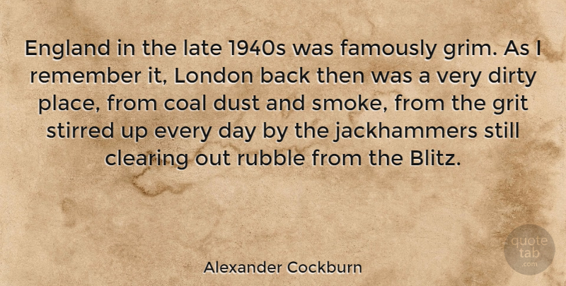 Alexander Cockburn Quote About Clearing, Coal, Dirty, Dust, England: England In The Late 1940s...