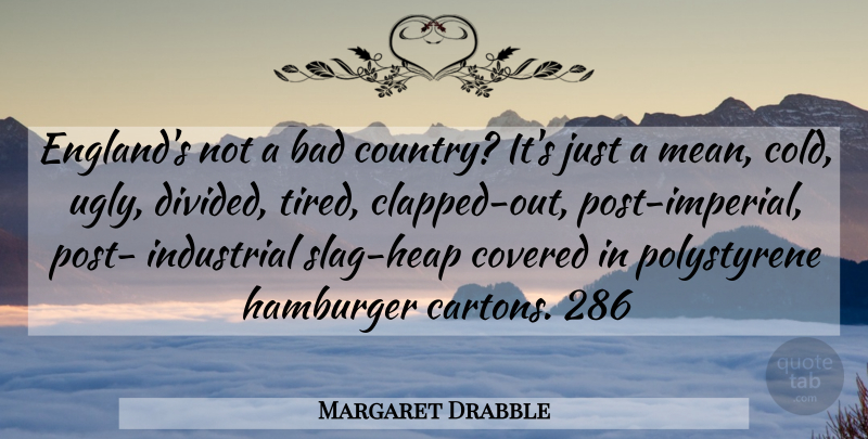 Margaret Drabble Quote About Country, Mean, Tired: Englands Not A Bad Country...