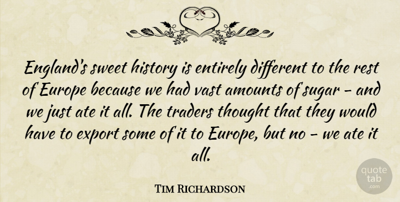 Tim Richardson Quote About Ate, Entirely, Europe, Export, History: Englands Sweet History Is Entirely...
