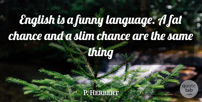 P. Herbert Quote About Chance, English, Fat, Funny, Slim: English Is A Funny Language...