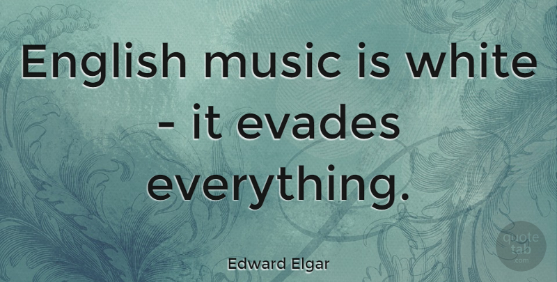 Edward Elgar Quote About White, Music Is, English Music: English Music Is White It...