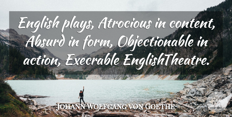 Johann Wolfgang von Goethe Quote About Play, Action, Absurd: English Plays Atrocious In Content...