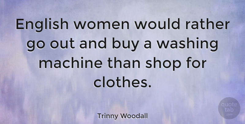 Trinny Woodall Quote About Buy, English, Rather, Shop, Washing: English Women Would Rather Go...