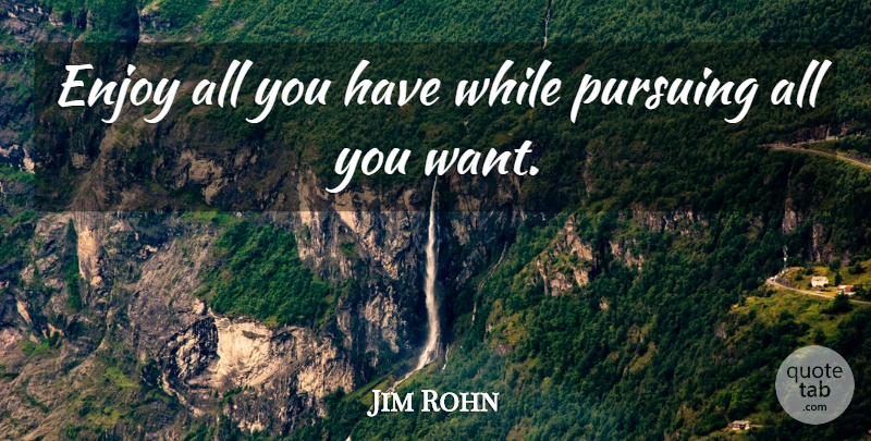 Jim Rohn Quote About Want, Enjoy: Enjoy All You Have While...