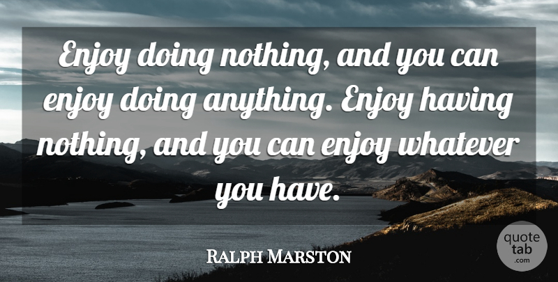 Ralph Marston Quote About undefined: Enjoy Doing Nothing And You...
