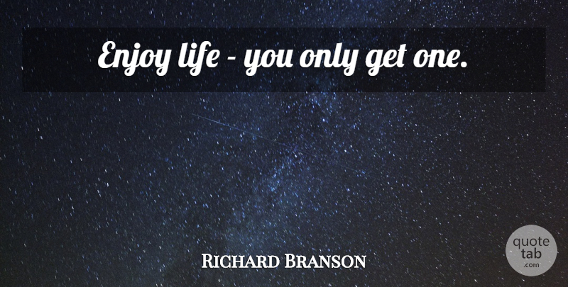 Richard Branson Quote About Enjoy Life, Enjoy: Enjoy Life You Only Get...