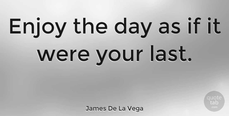 James De La Vega Quote About Lasts, Enjoy, Ifs: Enjoy The Day As If...
