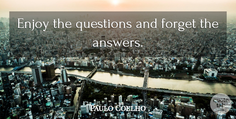 Paulo Coelho Quote About Answers, Forget, Enjoy: Enjoy The Questions And Forget...