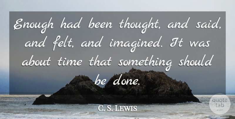 C. S. Lewis Quote About Time, Done, Enough: Enough Had Been Thought And...