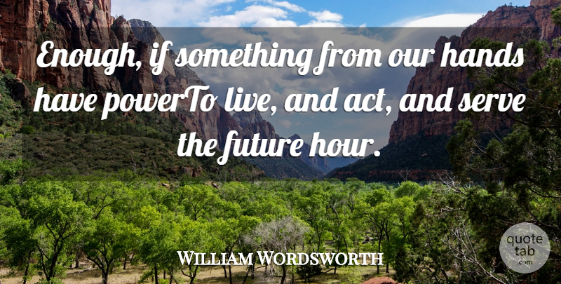 William Wordsworth Quote About Future, Hands, Serve: Enough If Something From Our...