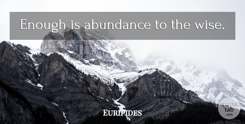 Euripides Quote About Happiness, Wise, Abundance: Enough Is Abundance To The...