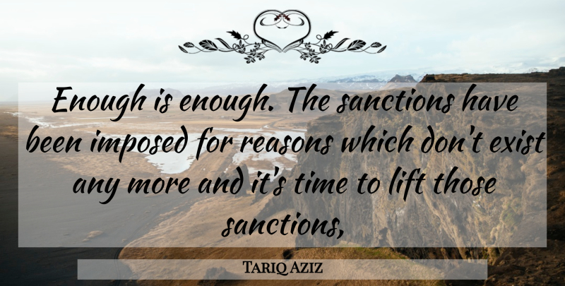 Tariq Aziz Quote About Exist, Imposed, Lift, Reasons, Sanctions: Enough Is Enough The Sanctions...