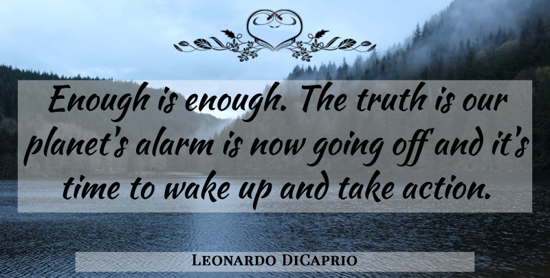 Leonardo DiCaprio Quote About Alarm, Time, Truth, Wake: Enough Is Enough The Truth...