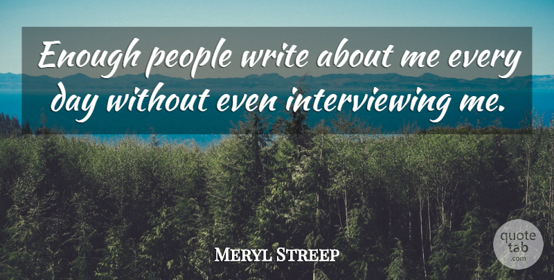 Meryl Streep Quote About Writing, People, Enough: Enough People Write About Me...
