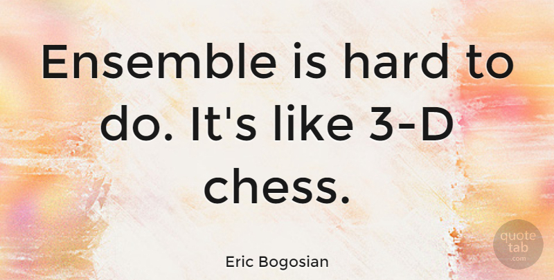 Eric Bogosian Quote About Ensemble, Chess, Hard: Ensemble Is Hard To Do...