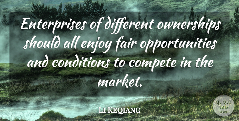 Li Keqiang Quote About Compete, Conditions: Enterprises Of Different Ownerships Should...