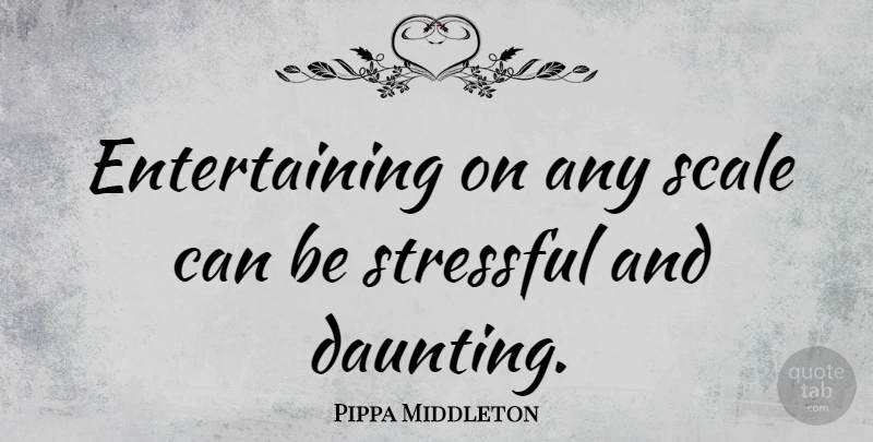 Pippa Middleton Quote About Stressful, Scales, Entertaining: Entertaining On Any Scale Can...