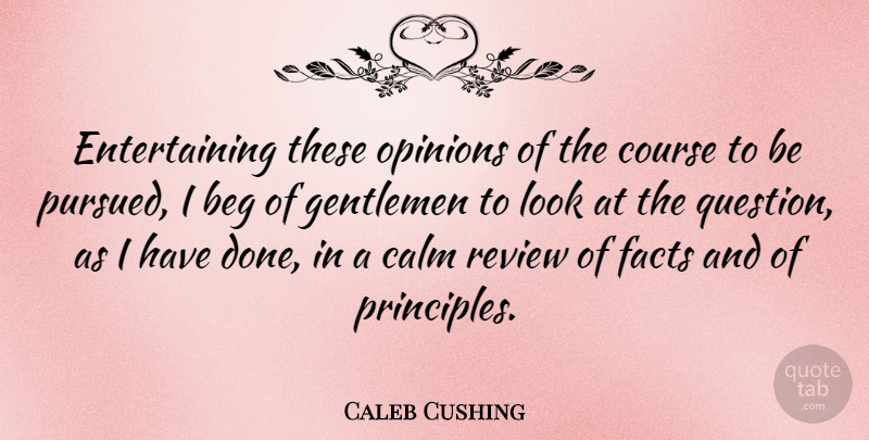 Caleb Cushing Quote About Gentleman, Principles, Looks: Entertaining These Opinions Of The...