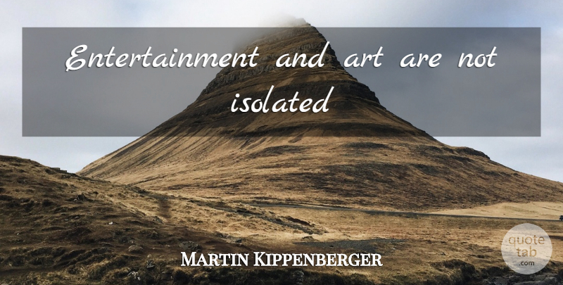 Martin Kippenberger Quote About Art, Entertainment, Isolated: Entertainment And Art Are Not...