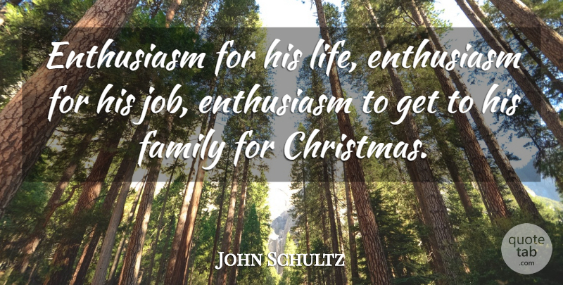 John Schultz Quote About Christmas, Enthusiasm, Family: Enthusiasm For His Life Enthusiasm...