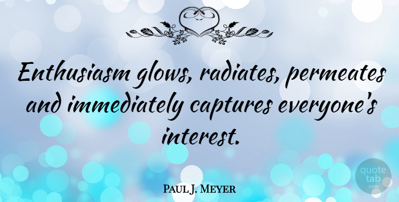 Paul J. Meyer Quote About Enthusiasm, Capture, Energy And Enthusiasm: Enthusiasm Glows Radiates Permeates And...