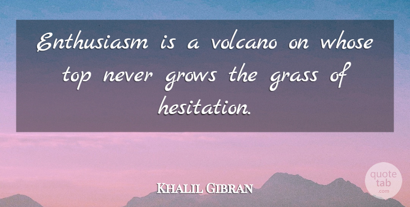 Khalil Gibran Quote About Volcanoes, Enthusiasm, Grass: Enthusiasm Is A Volcano On...