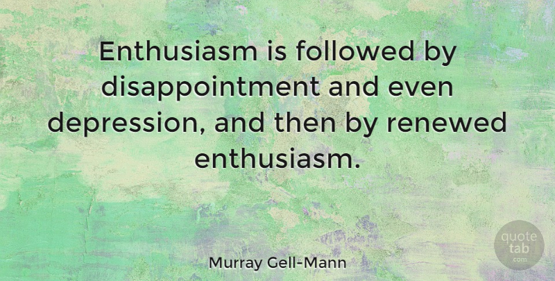Murray Gell-Mann Quote About Depression, Disappointment, Enthusiasm: Enthusiasm Is Followed By Disappointment...
