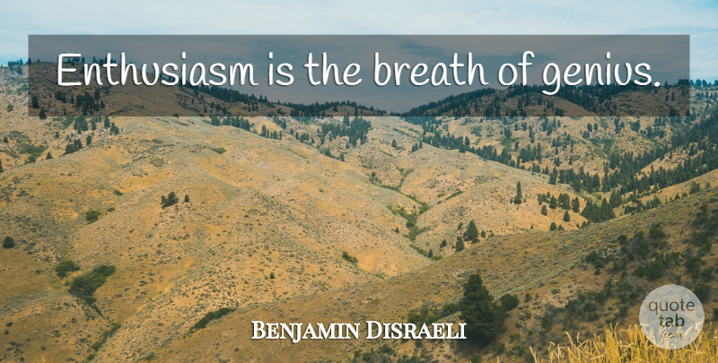 Benjamin Disraeli Quote About Enthusiasm, Genius, Breaths: Enthusiasm Is The Breath Of...