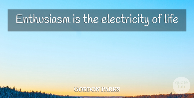 Gordon Parks Quote About Enthusiasm, Electricity: Enthusiasm Is The Electricity Of...