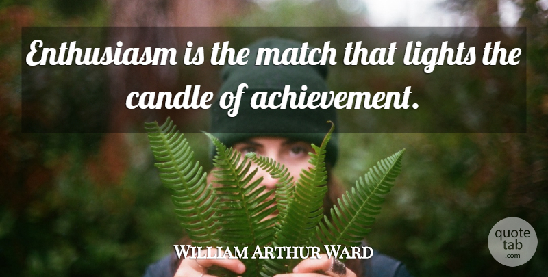 William Arthur Ward Quote About Inspiration, Light, Achievement: Enthusiasm Is The Match That...