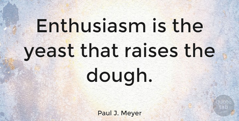 Paul J. Meyer Quote About Enthusiasm For Life, Yeast, Abundance: Enthusiasm Is The Yeast That...