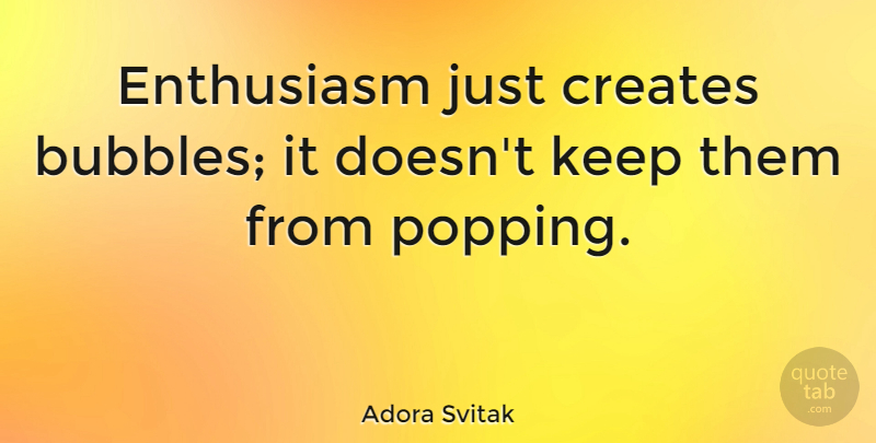 Adora Svitak Quote About Enthusiasm, Popping, Bubbles: Enthusiasm Just Creates Bubbles It...