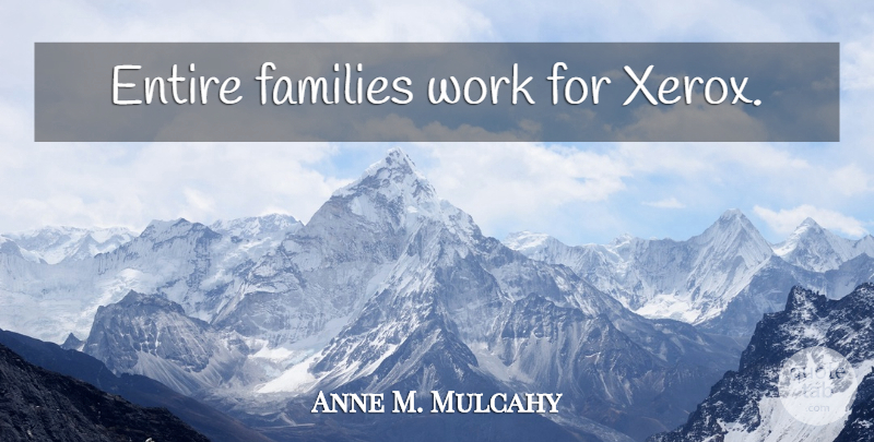Anne M. Mulcahy Quote About Xerox: Entire Families Work For Xerox...